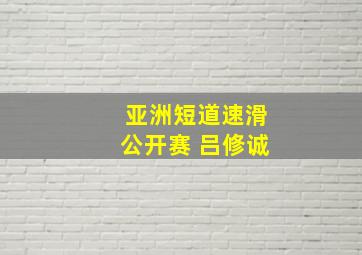 亚洲短道速滑公开赛 吕修诚